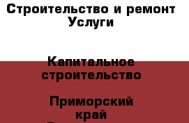 Строительство и ремонт Услуги - Капитальное строительство. Приморский край,Владивосток г.